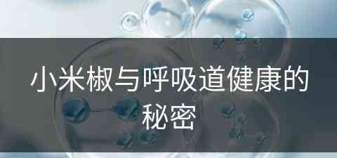 小米椒与呼吸道健康的秘密(小米椒对身体的好处)